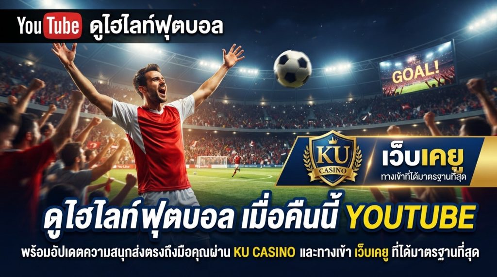 ดู ไฮ ไล ท์ ฟุตบอล เมื่อ คืน นี้ youtube พร้อมอัปเดตความสนุกส่งตรงถึงมือคุณผ่าน ku casino และทางเข้า เว็บ เค ยู ที่ได้มาตรฐานที่สุด