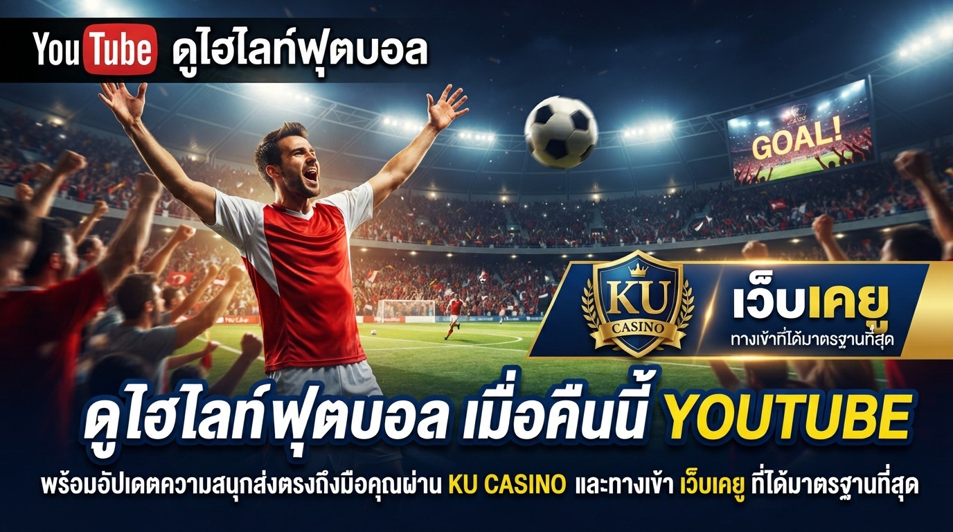 ดู ไฮ ไล ท์ ฟุตบอล เมื่อ คืน นี้ youtube พร้อมอัปเดตความสนุกส่งตรงถึงมือคุณผ่าน ku casino และทางเข้า เว็บ เค ยู ที่ได้มาตรฐานที่สุด